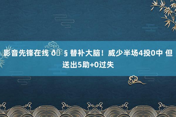 影音先锋在线 🧠替补大脑！威少半场4投0中 但送出5助+0过失