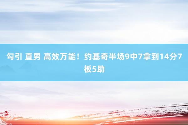 勾引 直男 高效万能！约基奇半场9中7拿到14分7板5助
