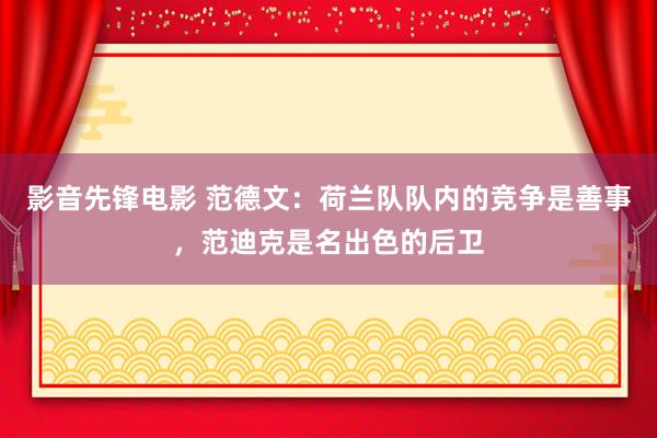 影音先锋电影 范德文：荷兰队队内的竞争是善事，范迪克是名出色的后卫