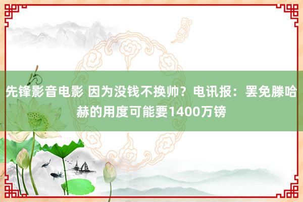 先锋影音电影 因为没钱不换帅？电讯报：罢免滕哈赫的用度可能要1400万镑