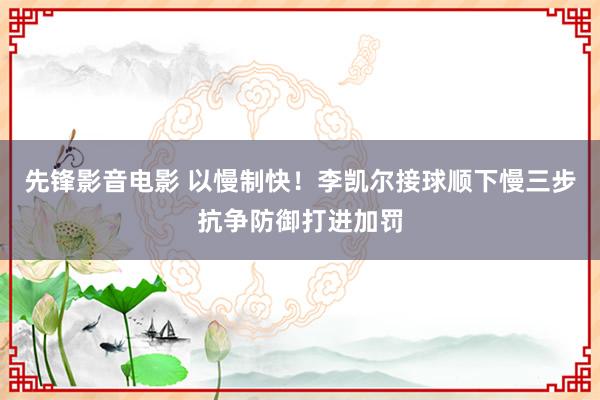先锋影音电影 以慢制快！李凯尔接球顺下慢三步抗争防御打进加罚