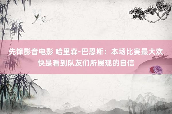 先锋影音电影 哈里森-巴恩斯：本场比赛最大欢快是看到队友们所展现的自信