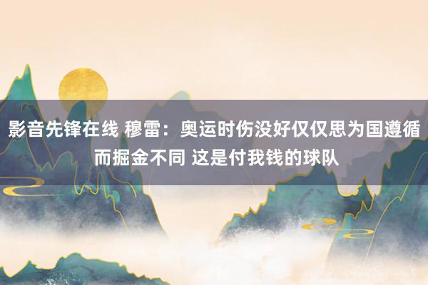 影音先锋在线 穆雷：奥运时伤没好仅仅思为国遵循 而掘金不同 这是付我钱的球队