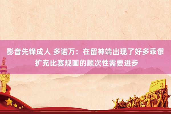 影音先锋成人 多诺万：在留神端出现了好多乖谬 扩充比赛规画的顺次性需要进步