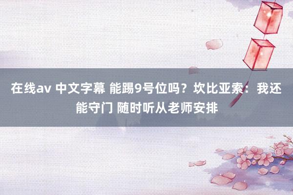 在线av 中文字幕 能踢9号位吗？坎比亚索：我还能守门 随时听从老师安排