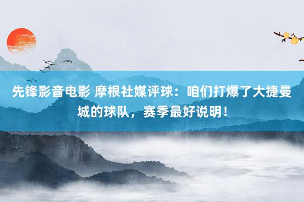 先锋影音电影 摩根社媒评球：咱们打爆了大捷曼城的球队，赛季最好说明！