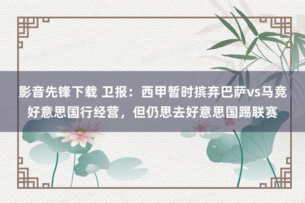 影音先锋下载 卫报：西甲暂时摈弃巴萨vs马竞好意思国行经营，但仍思去好意思国踢联赛