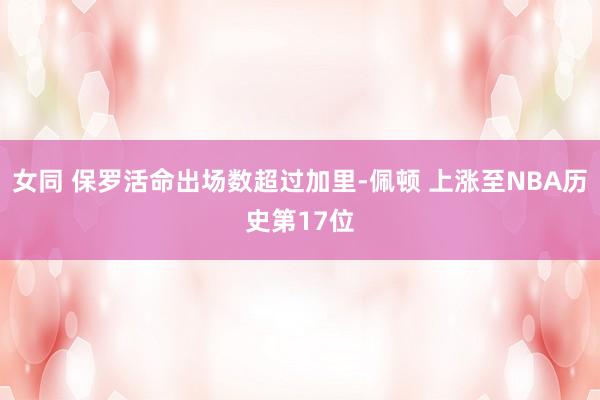 女同 保罗活命出场数超过加里-佩顿 上涨至NBA历史第17位