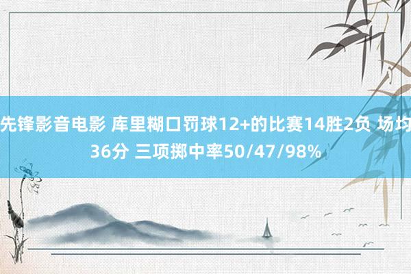先锋影音电影 库里糊口罚球12+的比赛14胜2负 场均36分 三项掷中率50/47/98%