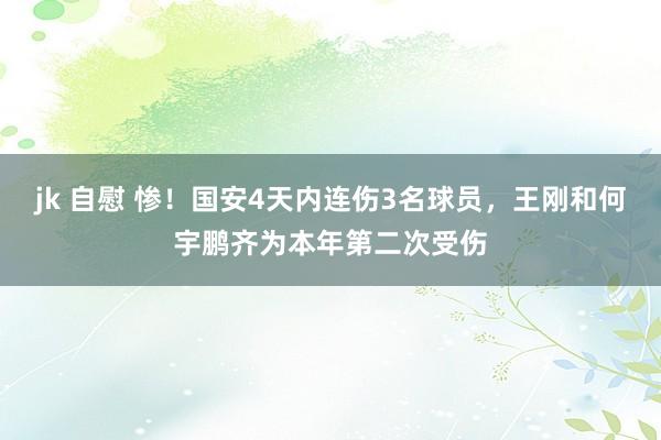 jk 自慰 惨！国安4天内连伤3名球员，王刚和何宇鹏齐为本年第二次受伤