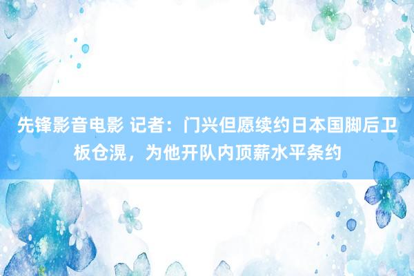 先锋影音电影 记者：门兴但愿续约日本国脚后卫板仓滉，为他开队内顶薪水平条约