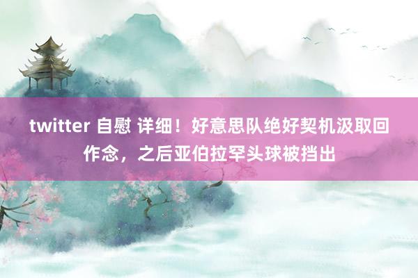 twitter 自慰 详细！好意思队绝好契机汲取回作念，之后亚伯拉罕头球被挡出